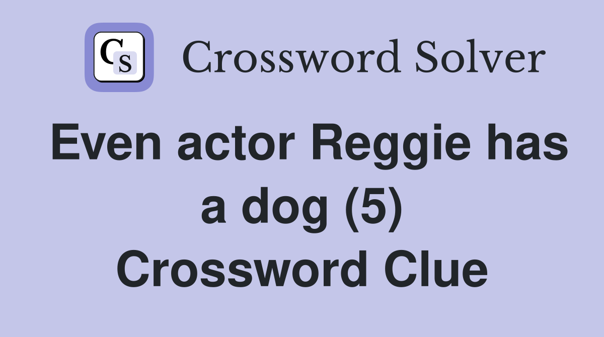 Even actor Reggie has a dog (5) Crossword Clue Answers Crossword Solver